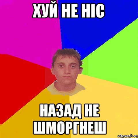 хуй не ніс назад не шморгнеш