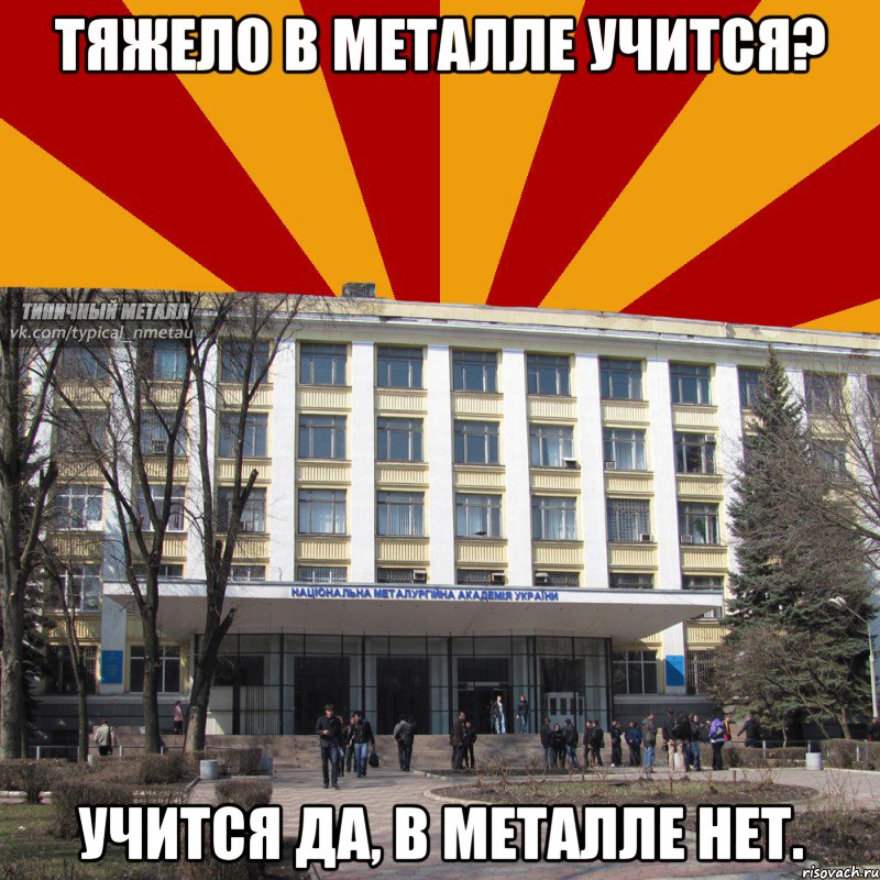 Тяжело в металле учится? Учится да, в металле нет.