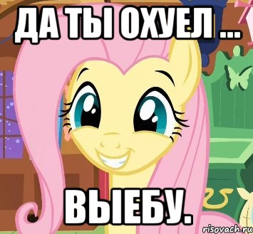 Да ты охуел ... Выебу.