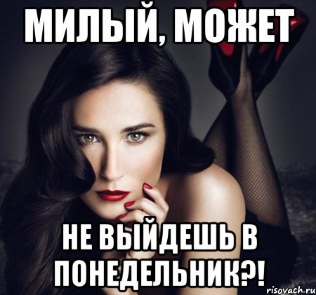 милый, может не выйдешь в понедельник?!