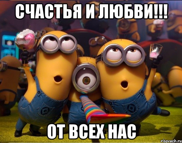 Счастья и Любви!!! От всех нас, Мем   миньоны