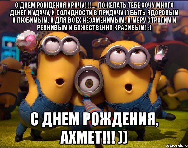 С Днем рождения кричу!!!!.... Пожелать тебе хочу Много денег и удачу, И солидности в придачу )) Быть здоровым и любимым, И для всех незаменимым, В меру строгим и ревнивым И божественно красивым! ;) С ДНЕМ РОЖДЕНИЯ, АХМЕТ!!! ))