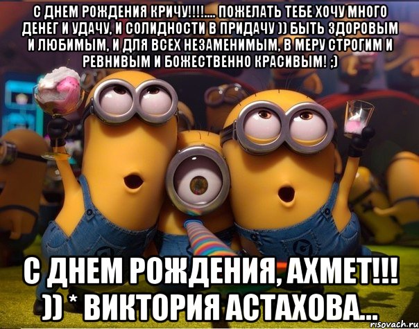 С Днем рождения кричу!!!!.... Пожелать тебе хочу Много денег и удачу, И солидности в придачу )) Быть здоровым и любимым, И для всех незаменимым, В меру строгим и ревнивым И божественно красивым! ;) С ДНЕМ РОЖДЕНИЯ, АХМЕТ!!! )) * Виктория Астахова...