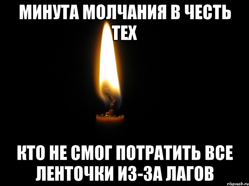 МИНУТА МОЛЧАНИЯ В ЧЕСТЬ ТЕХ КТО НЕ СМОГ ПОТРАТИТЬ ВСЕ ЛЕНТОЧКИ ИЗ-ЗА ЛАГОВ