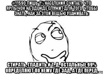 #11590 Лишь 1% населения считает, что ярлычок на одежде служит для того, чтобы знать, как за этой вещью ухаживать: стирать, гладить и т. д. Остальные 99% определяют по нему где зад, а где перед., Мем Мне кажется или