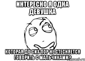 интересно я одна девушка которая до сих пор не стесняется говорить с мальчиками?, Мем Мне кажется или