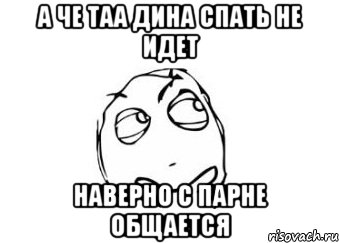 А че таа дина спать не идет Наверно с парне общается, Мем Мне кажется или