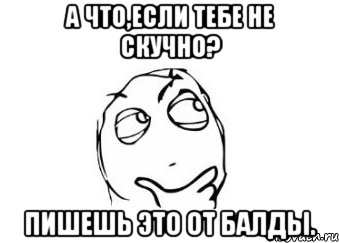 А что,если тебе не скучно? Пишешь это от балды., Мем Мне кажется или