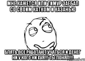 мне кажется или Тимур заебал со своим катком и казанью блять все работают,учаться и денег ни у кого ни хуя!!! ТЫ ПОНЯЛ!!!, Мем Мне кажется или