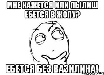 Мне кажется или Пылиш ебется в жопу? Ебется без вазилина!, Мем Мне кажется или