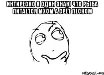 интиресно я один знаю что рыба питается мхом а срёт песком , Мем Мне кажется или