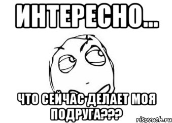 Интересно... Что сейчас делает моя подруга???, Мем Мне кажется или