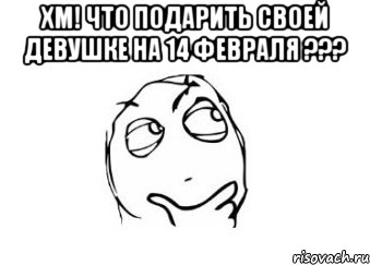 ХМ! ЧТО ПОДАРИТЬ СВОЕЙ ДЕВУШКЕ НА 14 ФЕВРАЛЯ ??? , Мем Мне кажется или