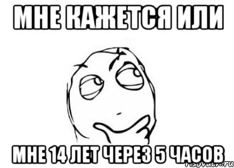 Мне кажется или Мне 14 лет через 5 часов, Мем Мне кажется или