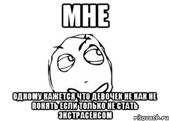 Мне Одному кажется что девочек не как не понять если только не стать экстрасенсом, Мем Мне кажется или