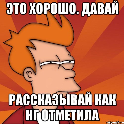 это хорошо. давай рассказывай как нг отметила, Мем Мне кажется или (Фрай Футурама)