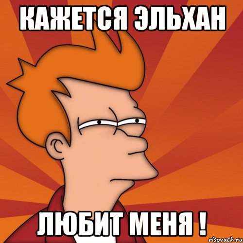 Кажется Эльхан Любит меня !, Мем Мне кажется или (Фрай Футурама)
