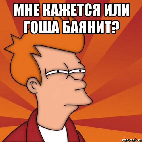 Мне кажется или Гоша баянит? , Мем Мне кажется или (Фрай Футурама)