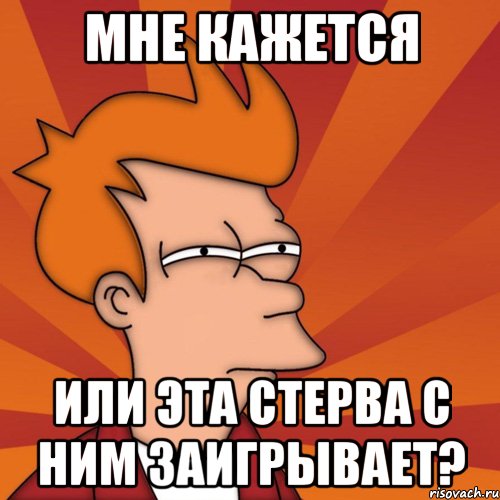 мне кажется или эта стерва с ним заигрывает?, Мем Мне кажется или (Фрай Футурама)