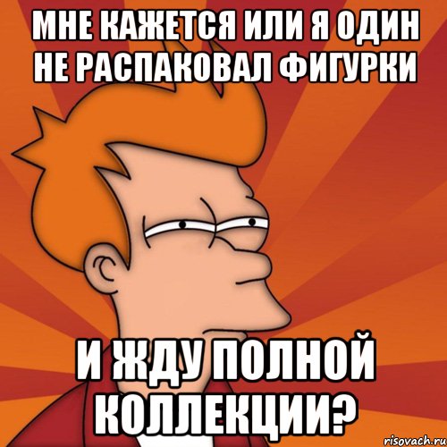 Мне кажется или я один не распаковал фигурки и жду полной коллекции?, Мем Мне кажется или (Фрай Футурама)