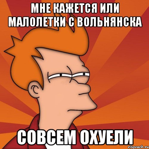 мне кажется или малолетки с Вольнянска совсем охуели, Мем Мне кажется или (Фрай Футурама)