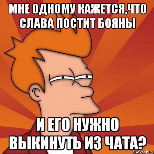 Мне одному кажется,что Слава постит бояны и его нужно выкинуть из чата?, Мем Мне кажется или (Фрай Футурама)