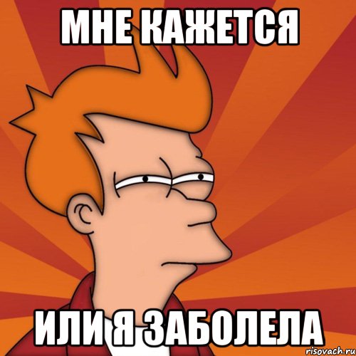 мне кажется или я заболела, Мем Мне кажется или (Фрай Футурама)
