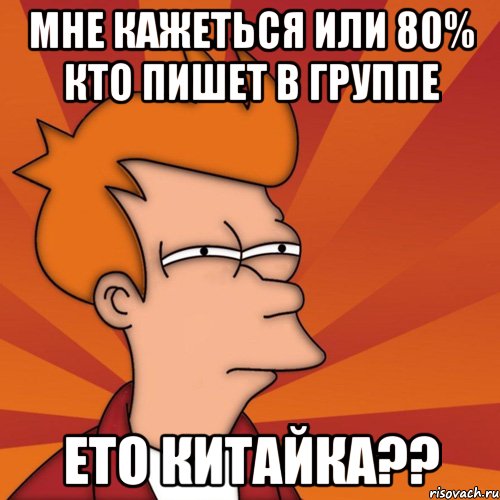 Мне кажеться или 80% кто пишет в группе Ето китайка??, Мем Мне кажется или (Фрай Футурама)