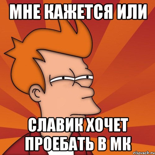 Мне кажется или Славик хочет проебать в МК, Мем Мне кажется или (Фрай Футурама)