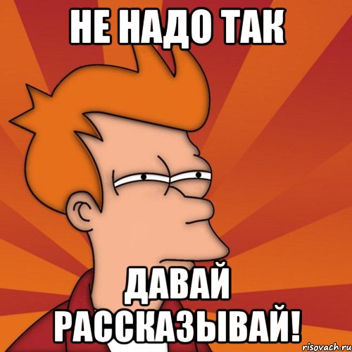 не надо так давай рассказывай!, Мем Мне кажется или (Фрай Футурама)
