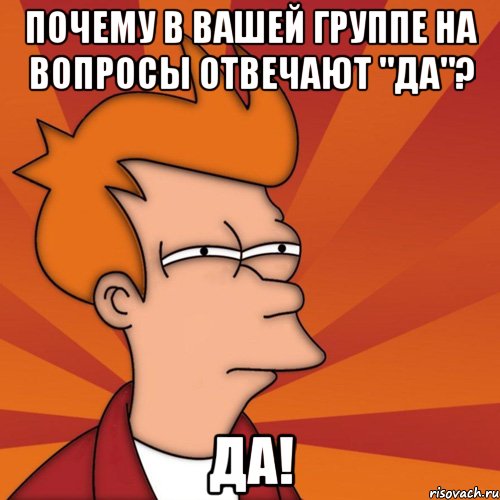Почему в вашей группе на вопросы отвечают "да"? Да!, Мем Мне кажется или (Фрай Футурама)