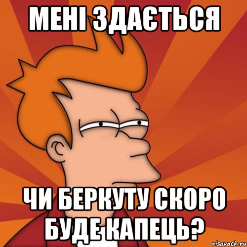 Мені здається Чи Беркуту скоро буде капець?, Мем Мне кажется или (Фрай Футурама)