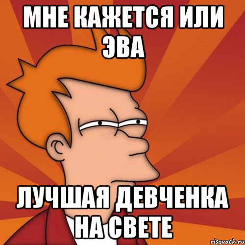 Мне кажется или Эва Лучшая девченка на свете, Мем Мне кажется или (Фрай Футурама)
