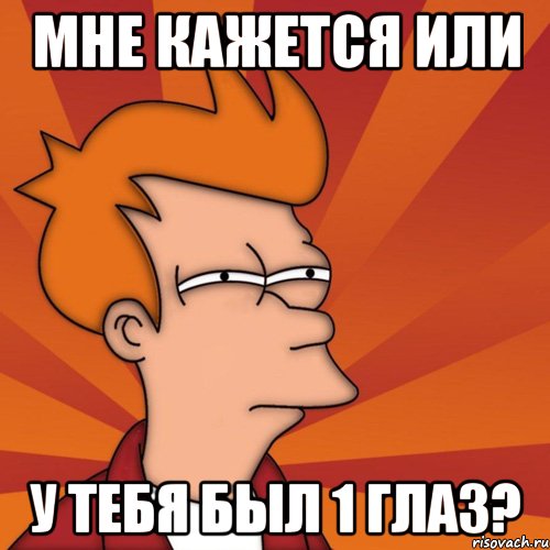 мне кажется или у тебя был 1 глаз?, Мем Мне кажется или (Фрай Футурама)