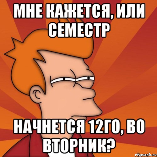мне кажется, или семестр начнется 12го, во вторник?, Мем Мне кажется или (Фрай Футурама)