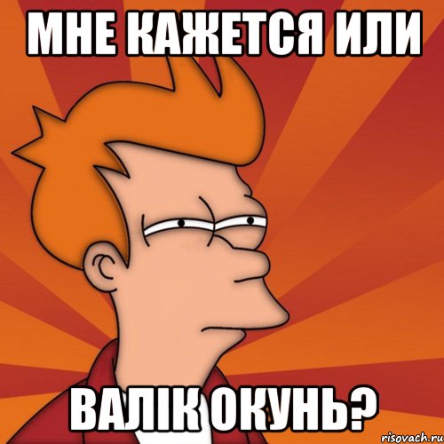 Мне кажется или Валік окунь?, Мем Мне кажется или (Фрай Футурама)