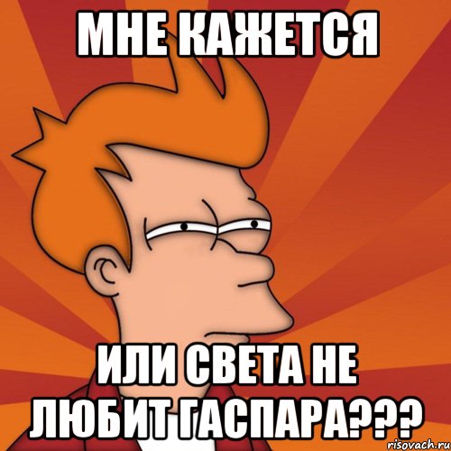 Мне кажется Или Света не любит Гаспара???, Мем Мне кажется или (Фрай Футурама)