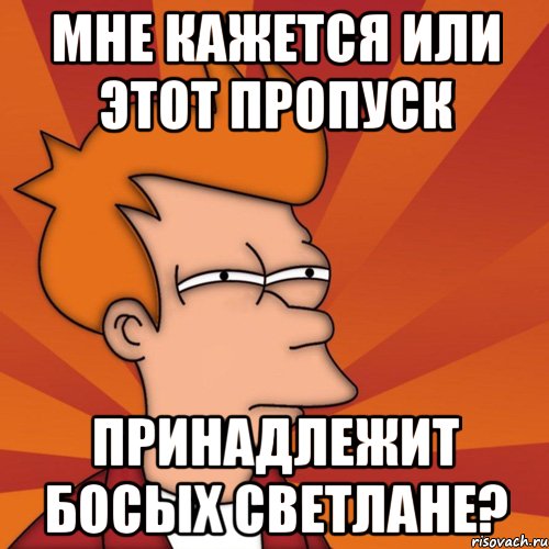 Мне кажется или этот пропуск принадлежит Босых Светлане?, Мем Мне кажется или (Фрай Футурама)