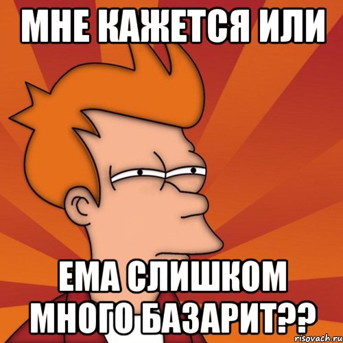 Мне кажется или Ема слишком много базарит??, Мем Мне кажется или (Фрай Футурама)