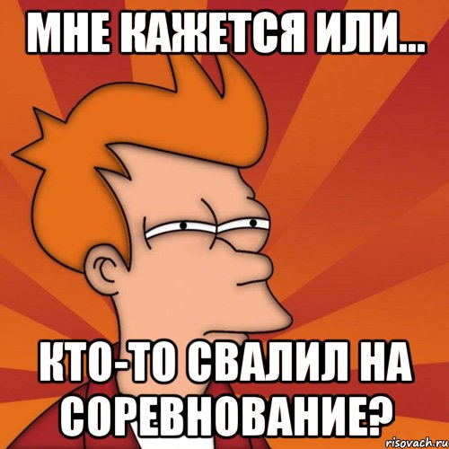Мне кажется или... кто-то свалил на соревнование?, Мем Мне кажется или (Фрай Футурама)