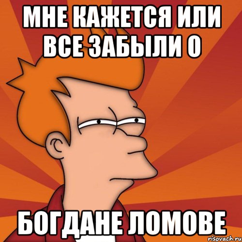Мне кажется или все забыли о Богдане Ломове, Мем Мне кажется или (Фрай Футурама)