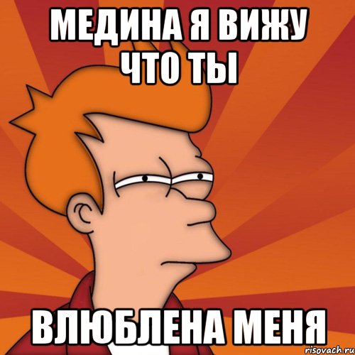 медина я вижу что ты влюблена меня, Мем Мне кажется или (Фрай Футурама)
