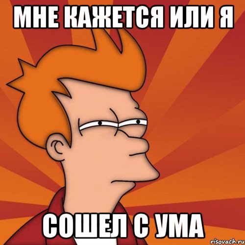 мне кажется или я сошел с ума, Мем Мне кажется или (Фрай Футурама)