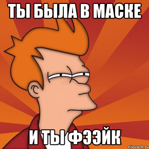 ты была в маске и ты фээйк, Мем Мне кажется или (Фрай Футурама)