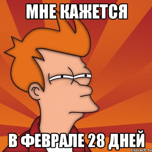 МНЕ КАЖЕТСЯ В ФЕВРАЛЕ 28 ДНЕЙ, Мем Мне кажется или (Фрай Футурама)