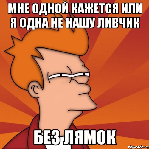 мне одной кажется или я одна не нашу ливчик без лямок, Мем Мне кажется или (Фрай Футурама)