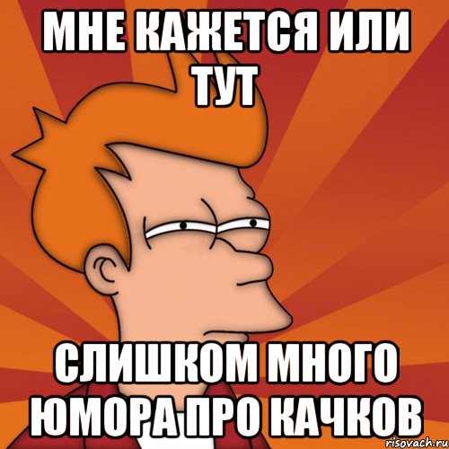 мне кажется или тут слишком много юмора про качков, Мем Мне кажется или (Фрай Футурама)