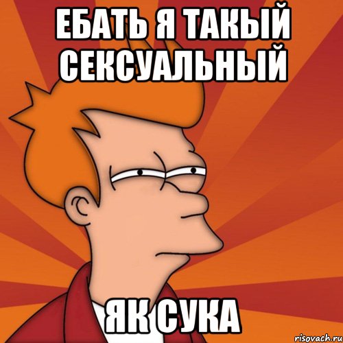 ебать я такый сексуальный як сука, Мем Мне кажется или (Фрай Футурама)
