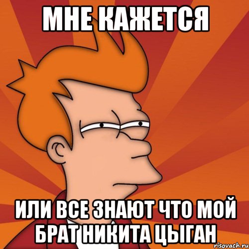 мне кажется или все знают что мой брат никита цыган, Мем Мне кажется или (Фрай Футурама)