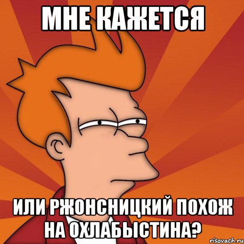 Мне кажется Или Ржонсницкий похож на Охлабыстина?, Мем Мне кажется или (Фрай Футурама)